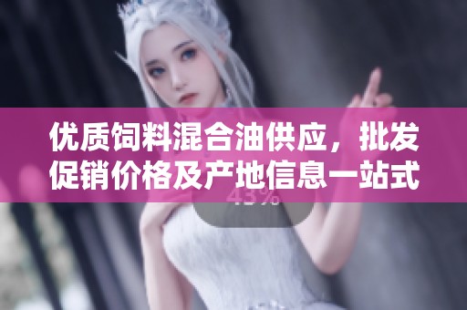 优质饲料混合油供应，批发促销价格及产地信息一站式了解