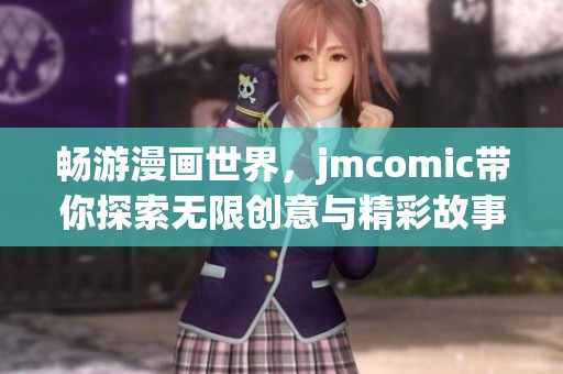 畅游漫画世界，jmcomic带你探索无限创意与精彩故事