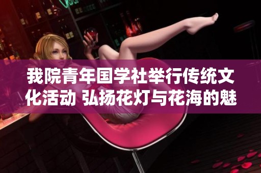 我院青年国学社举行传统文化活动 弘扬花灯与花海的魅力