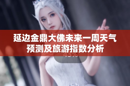 延边金鼎大佛未来一周天气预测及旅游指数分析