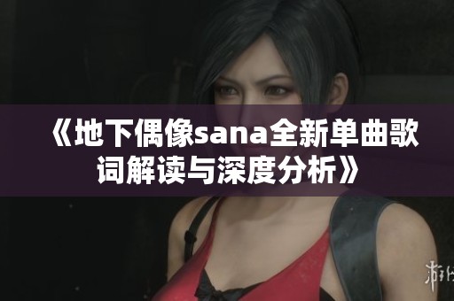 《地下偶像sana全新单曲歌词解读与深度分析》