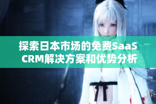 探索日本市场的免费SaaS CRM解决方案和优势分析