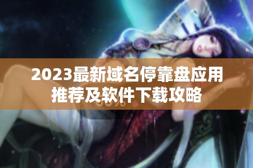 2023最新域名停靠盘应用推荐及软件下载攻略