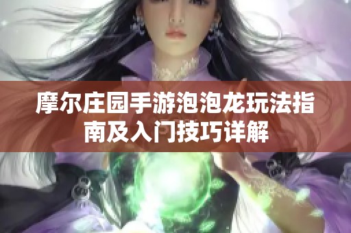 摩尔庄园手游泡泡龙玩法指南及入门技巧详解