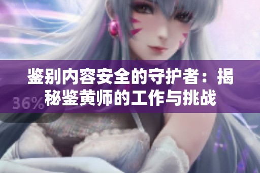 鉴别内容安全的守护者：揭秘鉴黄师的工作与挑战