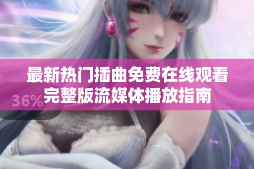 最新热门插曲免费在线观看完整版流媒体播放指南
