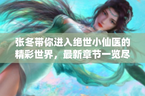 张冬带你进入绝世小仙医的精彩世界，最新章节一览尽在这里