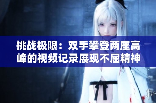 挑战极限：双手攀登两座高峰的视频记录展现不屈精神