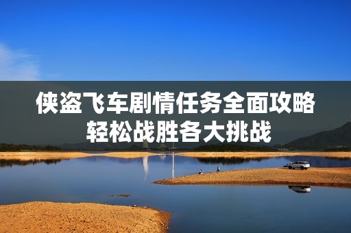 侠盗飞车剧情任务全面攻略 轻松战胜各大挑战
