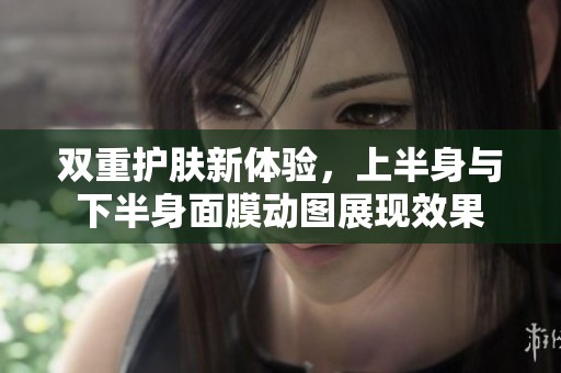 双重护肤新体验，上半身与下半身面膜动图展现效果