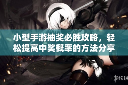 小型手游抽奖必胜攻略，轻松提高中奖概率的方法分享