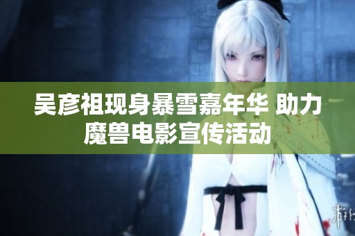 吴彦祖现身暴雪嘉年华 助力魔兽电影宣传活动