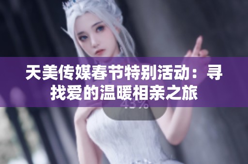 天美传媒春节特别活动：寻找爱的温暖相亲之旅