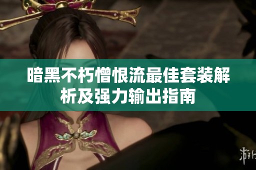 暗黑不朽憎恨流最佳套装解析及强力输出指南