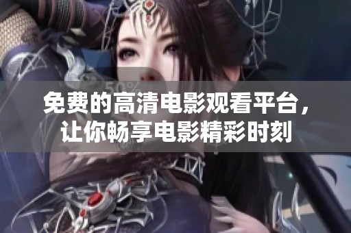 免费的高清电影观看平台，让你畅享电影精彩时刻