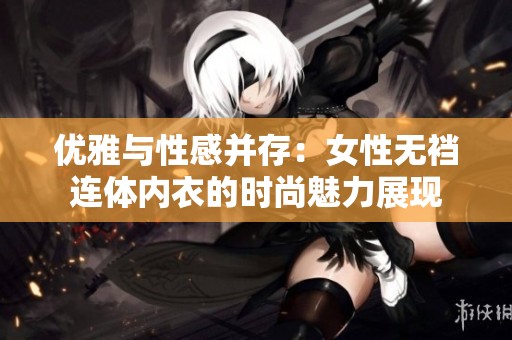 优雅与性感并存：女性无裆连体内衣的时尚魅力展现