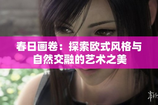 春日画卷：探索欧式风格与自然交融的艺术之美