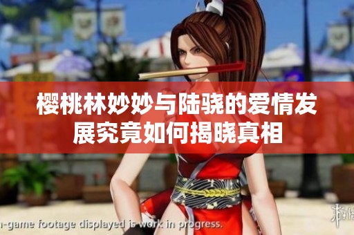樱桃林妙妙与陆骁的爱情发展究竟如何揭晓真相