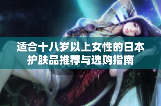 适合十八岁以上女性的日本护肤品推荐与选购指南