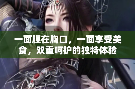 一面膜在胸口，一面享受美食，双重呵护的独特体验