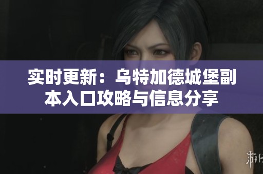 实时更新：乌特加德城堡副本入口攻略与信息分享