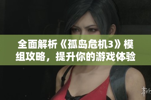 全面解析《孤岛危机3》模组攻略，提升你的游戏体验与战斗技巧