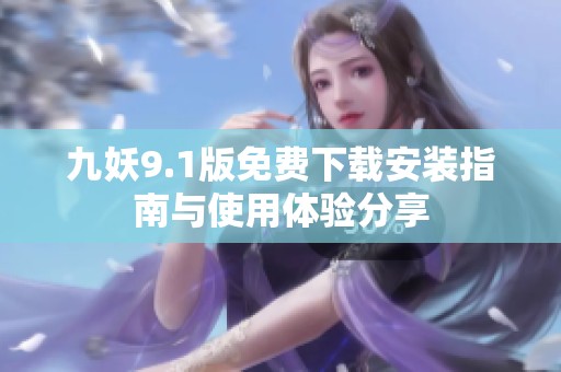 九妖9.1版免费下载安装指南与使用体验分享