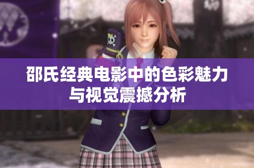 邵氏经典电影中的色彩魅力与视觉震撼分析