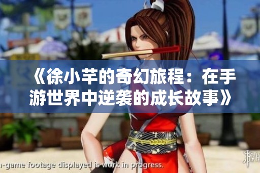 《徐小芊的奇幻旅程：在手游世界中逆袭的成长故事》