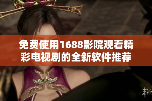 免费使用1688影院观看精彩电视剧的全新软件推荐