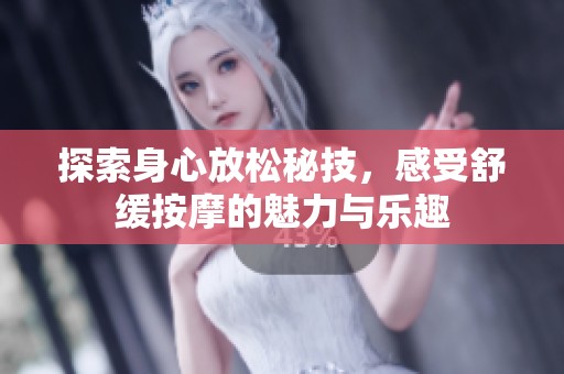 探索身心放松秘技，感受舒缓按摩的魅力与乐趣