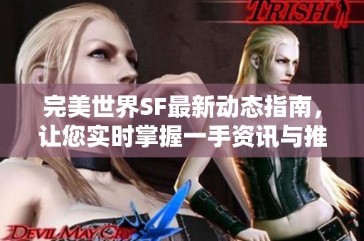 完美世界SF最新动态指南，让您实时掌握一手资讯与推荐内容