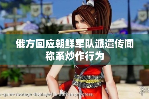 俄方回应朝鲜军队派遣传闻称系炒作行为