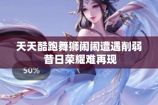 天天酷跑舞狮闹闹遭遇削弱 昔日荣耀难再现