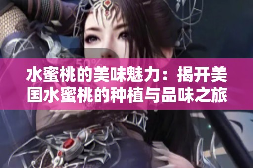 水蜜桃的美味魅力：揭开美国水蜜桃的种植与品味之旅