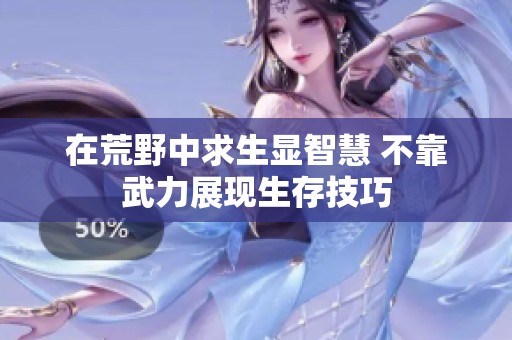在荒野中求生显智慧 不靠武力展现生存技巧