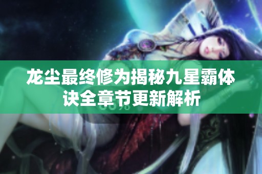 龙尘最终修为揭秘九星霸体诀全章节更新解析