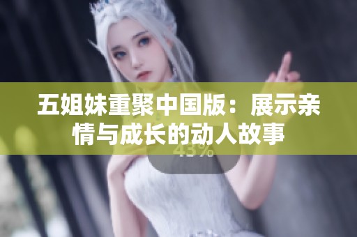五姐妹重聚中国版：展示亲情与成长的动人故事