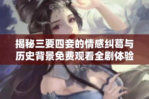 揭秘三要四妾的情感纠葛与历史背景免费观看全剧体验