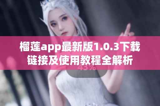 榴莲app最新版1.0.3下载链接及使用教程全解析