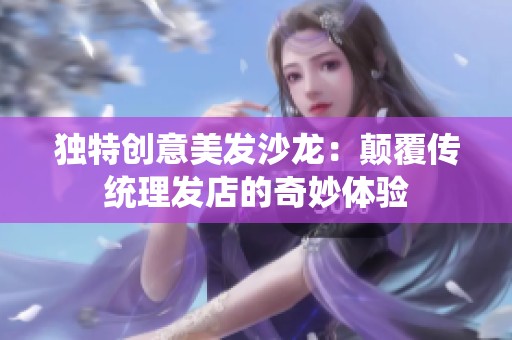 独特创意美发沙龙：颠覆传统理发店的奇妙体验