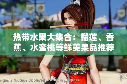 热带水果大集合：榴莲、香蕉、水蜜桃等鲜美果品推荐