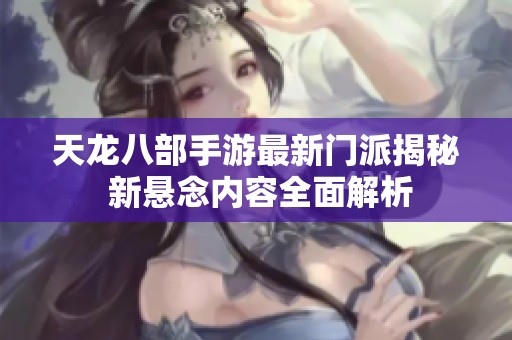 天龙八部手游最新门派揭秘 新悬念内容全面解析