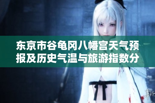 东京市谷龟冈八幡宫天气预报及历史气温与旅游指数分析