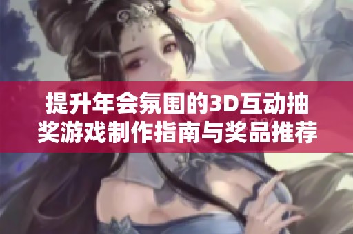 提升年会氛围的3D互动抽奖游戏制作指南与奖品推荐
