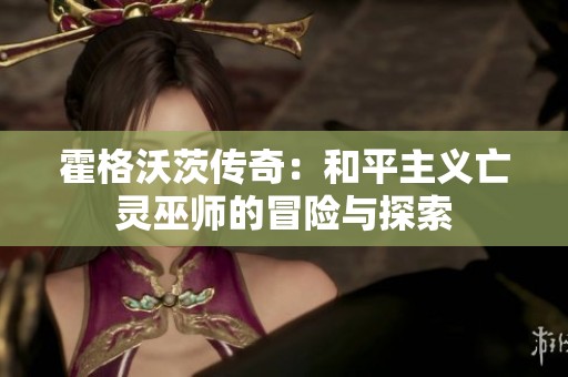 霍格沃茨传奇：和平主义亡灵巫师的冒险与探索