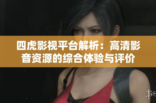 四虎影视平台解析：高清影音资源的综合体验与评价