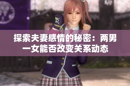 探索夫妻感情的秘密：两男一女能否改变关系动态