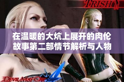 在温暖的大炕上展开的肉伦故事第二部情节解析与人物关系探讨