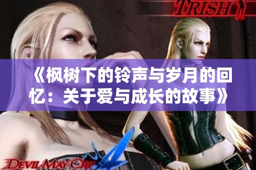 《枫树下的铃声与岁月的回忆：关于爱与成长的故事》